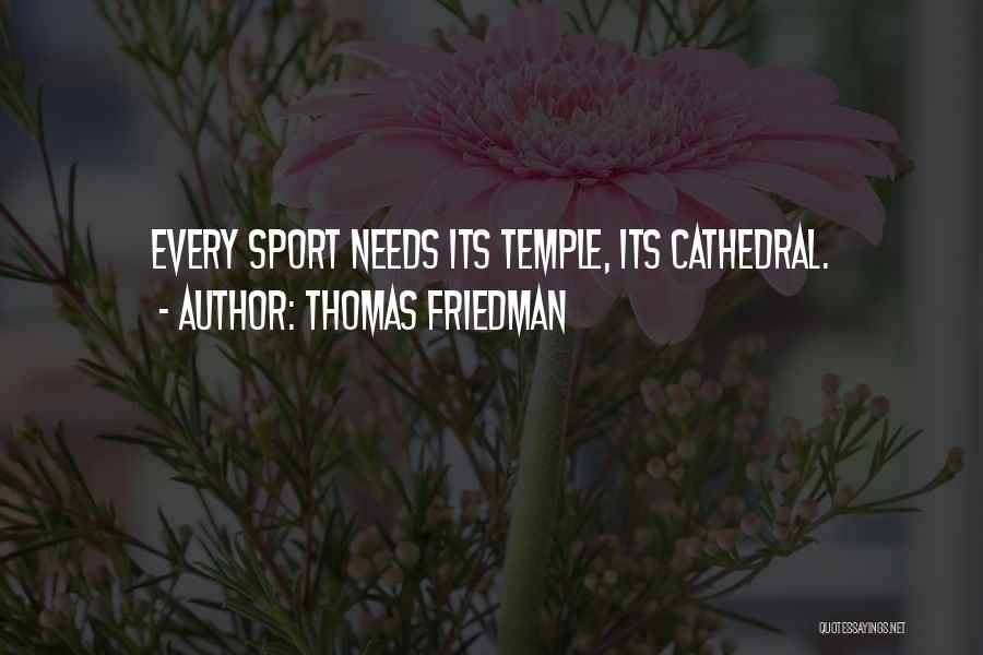 Thomas Friedman Quotes: Every Sport Needs Its Temple, Its Cathedral.