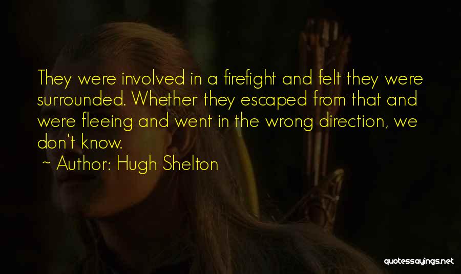 Hugh Shelton Quotes: They Were Involved In A Firefight And Felt They Were Surrounded. Whether They Escaped From That And Were Fleeing And