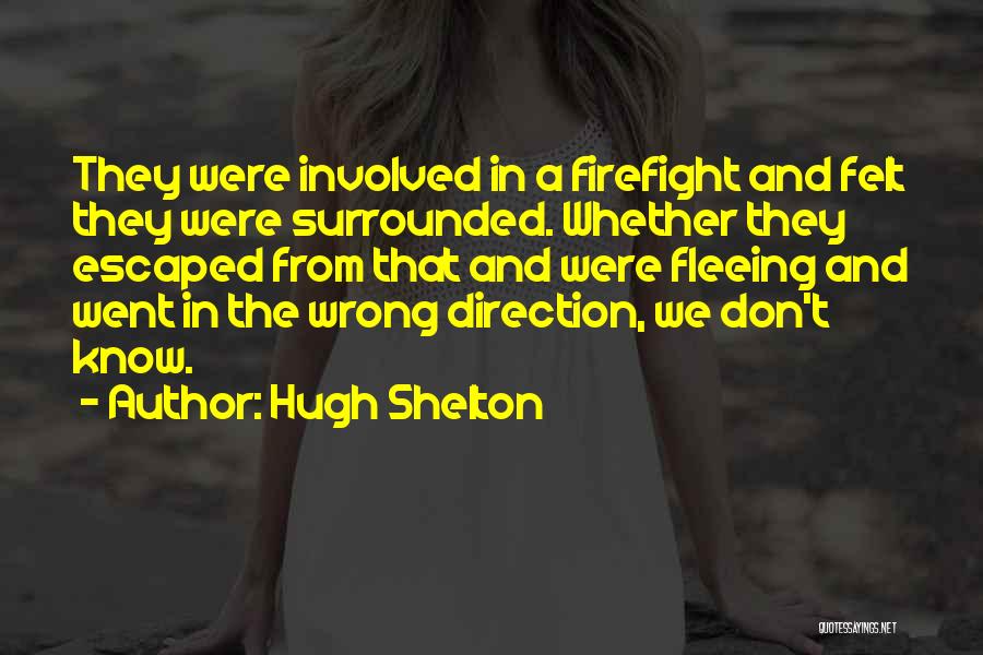 Hugh Shelton Quotes: They Were Involved In A Firefight And Felt They Were Surrounded. Whether They Escaped From That And Were Fleeing And
