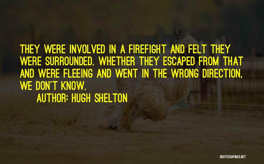 Hugh Shelton Quotes: They Were Involved In A Firefight And Felt They Were Surrounded. Whether They Escaped From That And Were Fleeing And