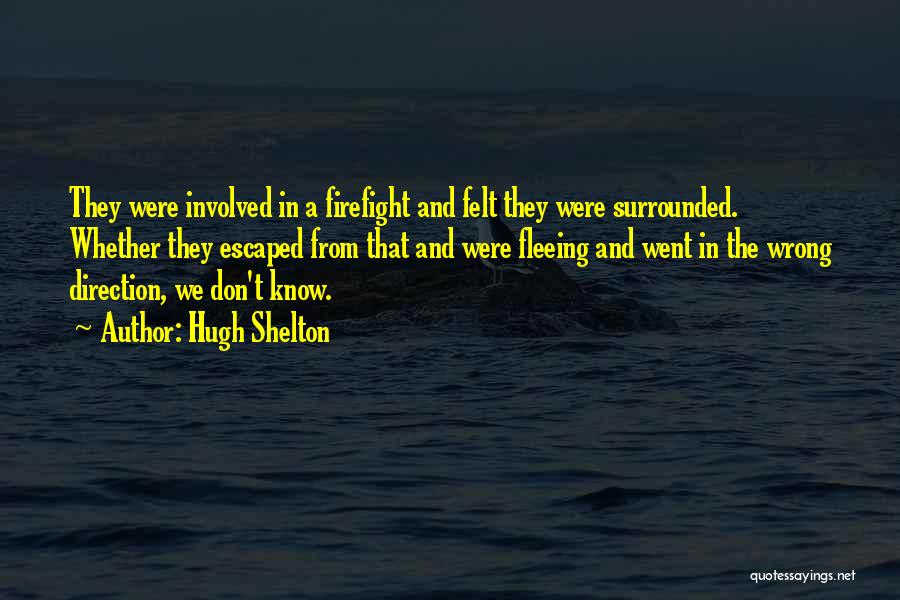 Hugh Shelton Quotes: They Were Involved In A Firefight And Felt They Were Surrounded. Whether They Escaped From That And Were Fleeing And