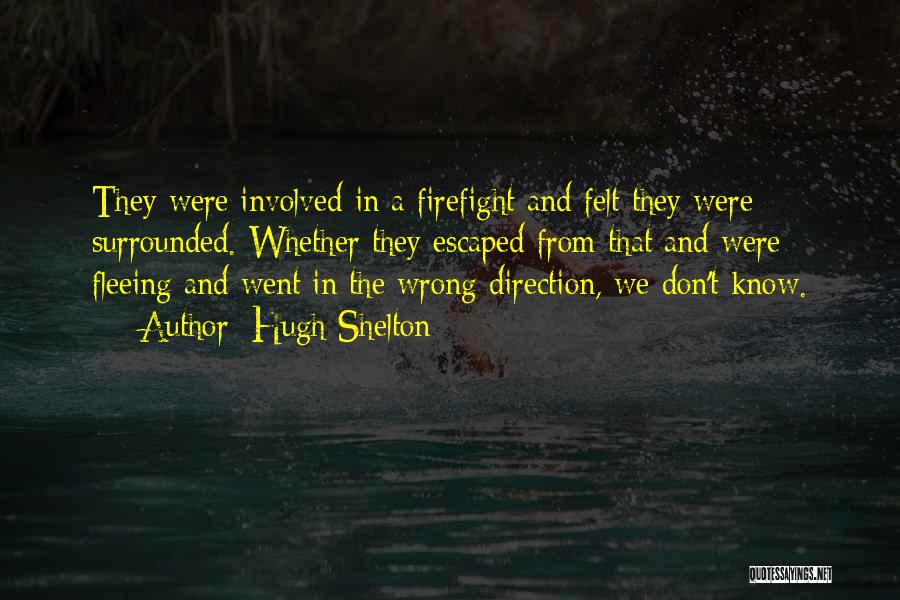 Hugh Shelton Quotes: They Were Involved In A Firefight And Felt They Were Surrounded. Whether They Escaped From That And Were Fleeing And