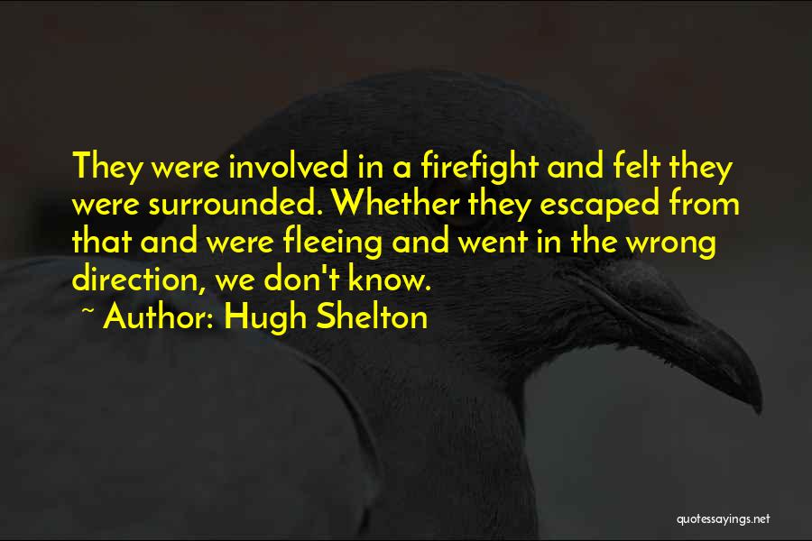 Hugh Shelton Quotes: They Were Involved In A Firefight And Felt They Were Surrounded. Whether They Escaped From That And Were Fleeing And