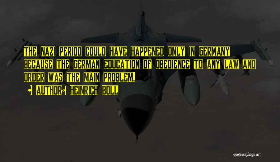Heinrich Boll Quotes: The Nazi Period Could Have Happened Only In Germany Because The German Education Of Obedience To Any Law And Order