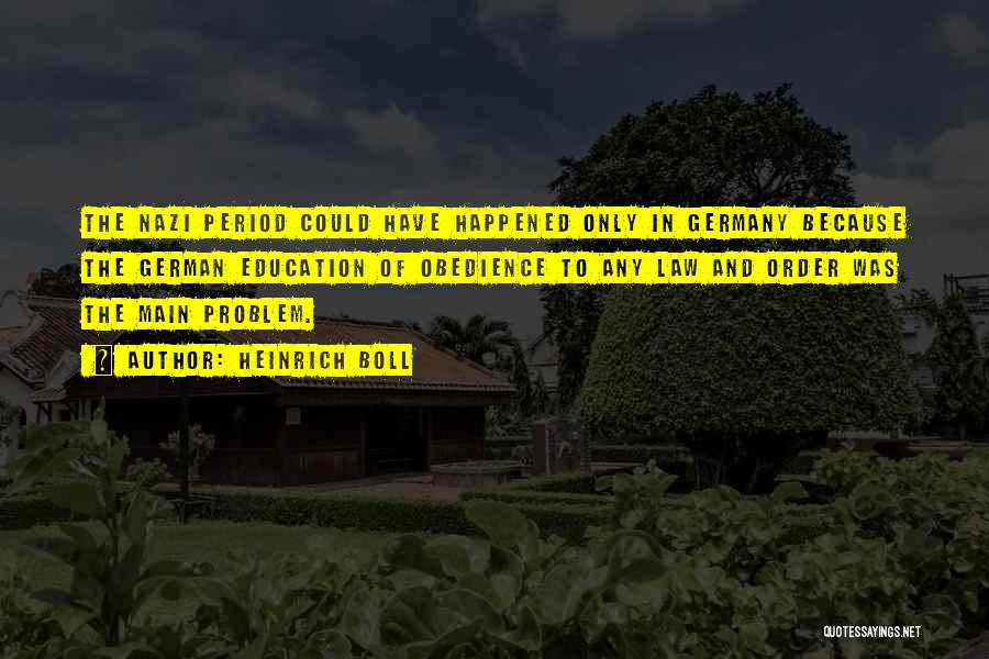 Heinrich Boll Quotes: The Nazi Period Could Have Happened Only In Germany Because The German Education Of Obedience To Any Law And Order
