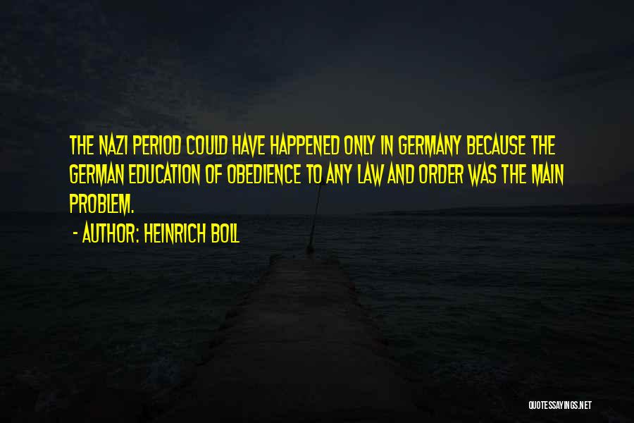 Heinrich Boll Quotes: The Nazi Period Could Have Happened Only In Germany Because The German Education Of Obedience To Any Law And Order