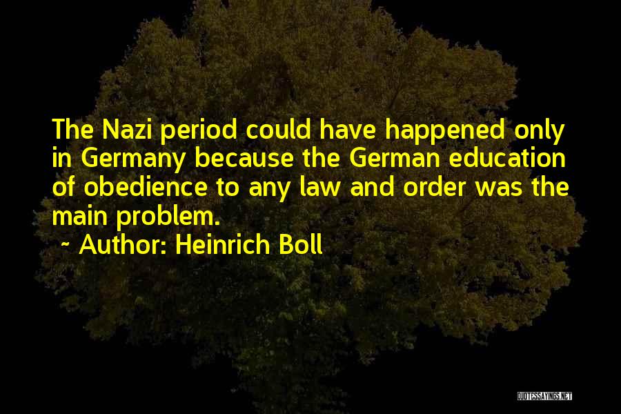 Heinrich Boll Quotes: The Nazi Period Could Have Happened Only In Germany Because The German Education Of Obedience To Any Law And Order