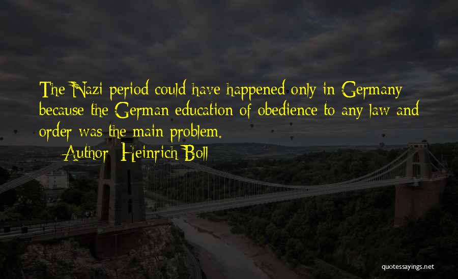 Heinrich Boll Quotes: The Nazi Period Could Have Happened Only In Germany Because The German Education Of Obedience To Any Law And Order