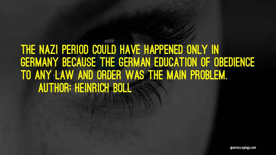 Heinrich Boll Quotes: The Nazi Period Could Have Happened Only In Germany Because The German Education Of Obedience To Any Law And Order