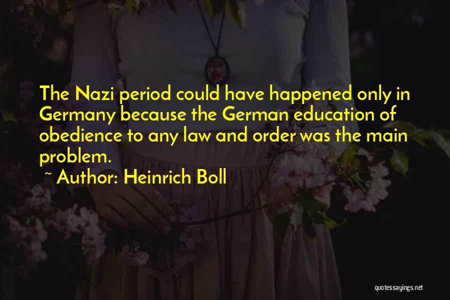 Heinrich Boll Quotes: The Nazi Period Could Have Happened Only In Germany Because The German Education Of Obedience To Any Law And Order