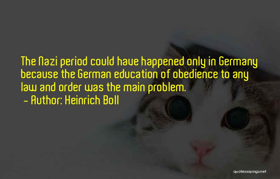 Heinrich Boll Quotes: The Nazi Period Could Have Happened Only In Germany Because The German Education Of Obedience To Any Law And Order