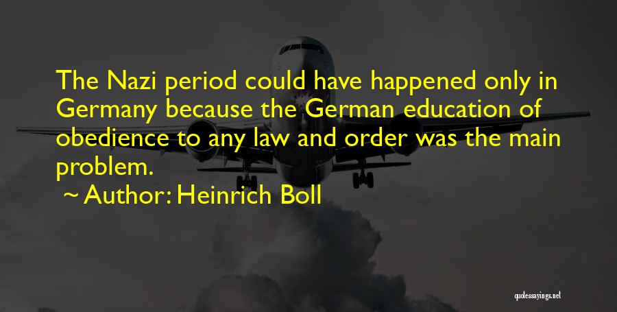 Heinrich Boll Quotes: The Nazi Period Could Have Happened Only In Germany Because The German Education Of Obedience To Any Law And Order