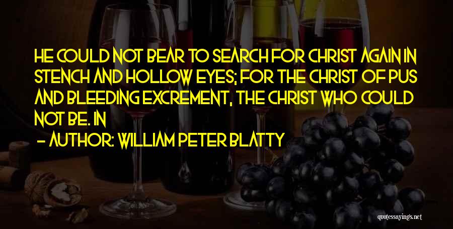 William Peter Blatty Quotes: He Could Not Bear To Search For Christ Again In Stench And Hollow Eyes; For The Christ Of Pus And