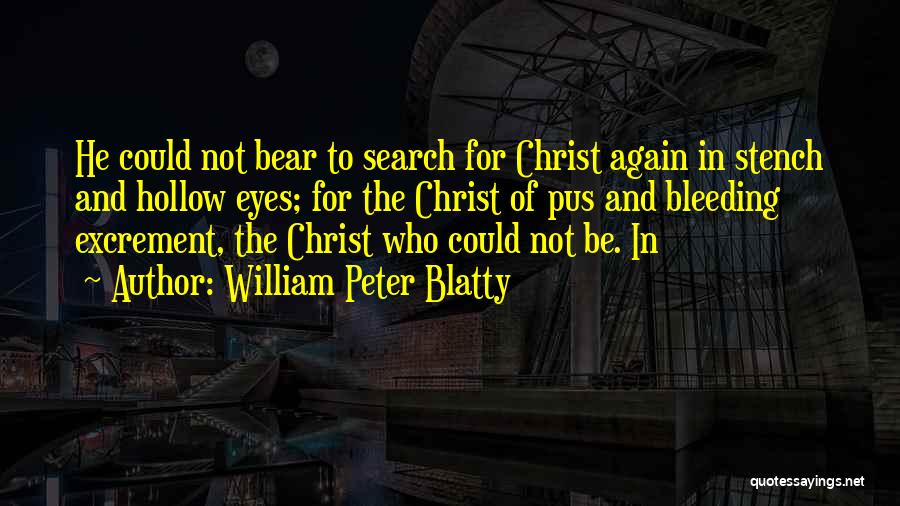 William Peter Blatty Quotes: He Could Not Bear To Search For Christ Again In Stench And Hollow Eyes; For The Christ Of Pus And