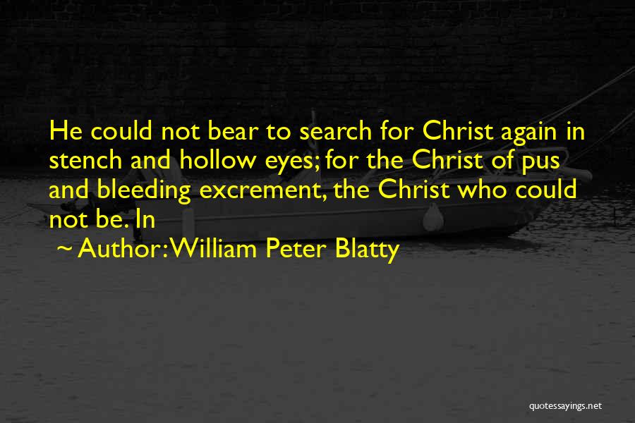 William Peter Blatty Quotes: He Could Not Bear To Search For Christ Again In Stench And Hollow Eyes; For The Christ Of Pus And