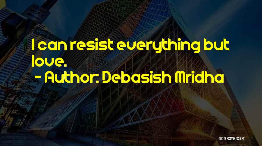 Debasish Mridha Quotes: I Can Resist Everything But Love.