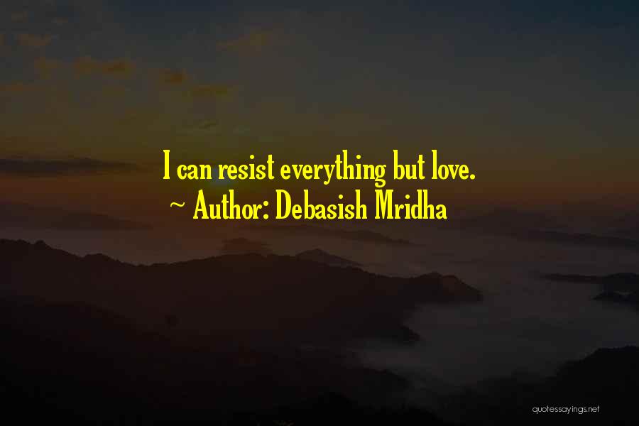 Debasish Mridha Quotes: I Can Resist Everything But Love.