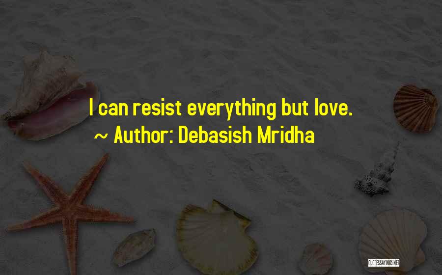 Debasish Mridha Quotes: I Can Resist Everything But Love.
