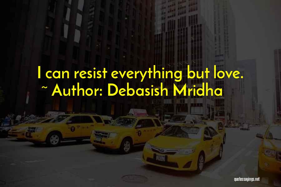 Debasish Mridha Quotes: I Can Resist Everything But Love.