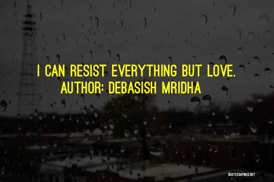 Debasish Mridha Quotes: I Can Resist Everything But Love.
