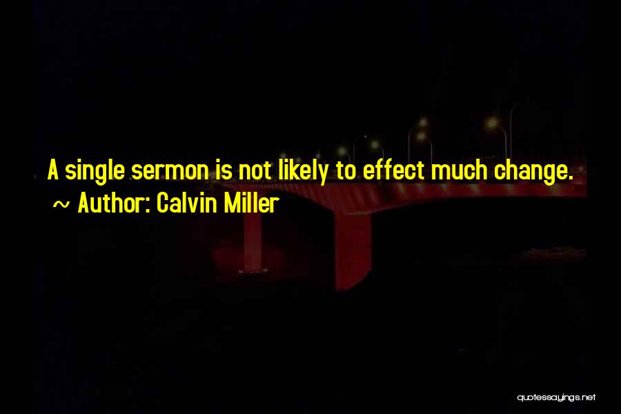 Calvin Miller Quotes: A Single Sermon Is Not Likely To Effect Much Change.