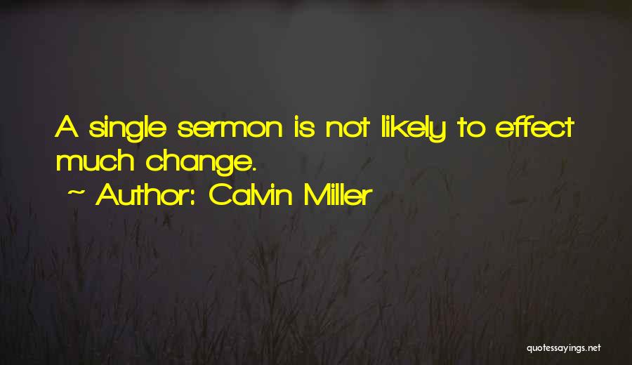 Calvin Miller Quotes: A Single Sermon Is Not Likely To Effect Much Change.