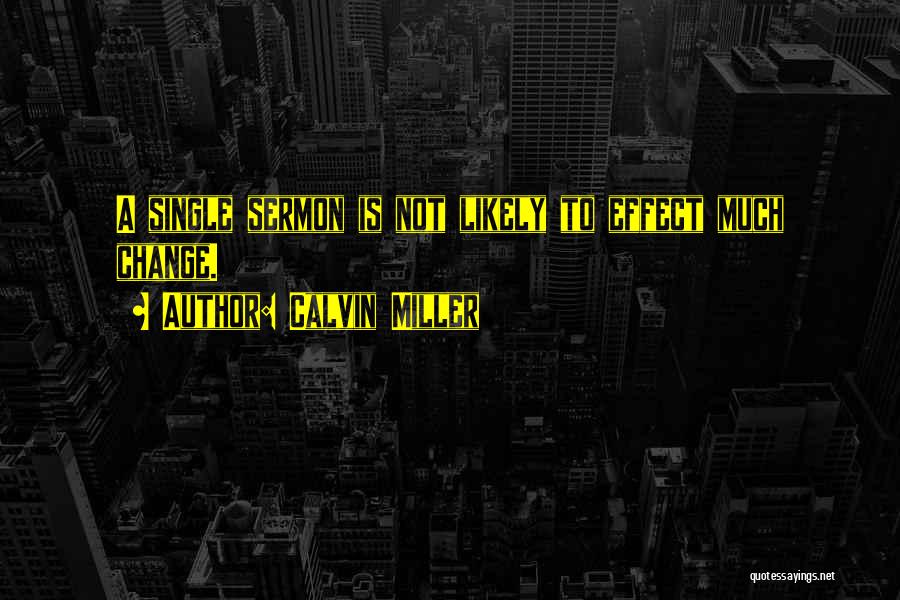 Calvin Miller Quotes: A Single Sermon Is Not Likely To Effect Much Change.