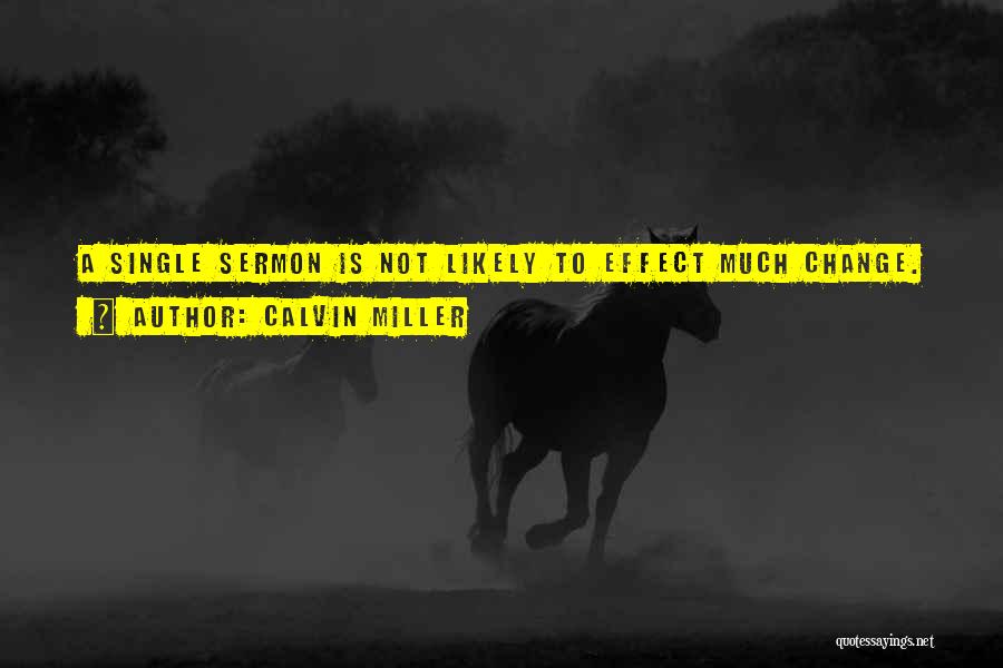 Calvin Miller Quotes: A Single Sermon Is Not Likely To Effect Much Change.