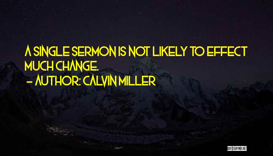 Calvin Miller Quotes: A Single Sermon Is Not Likely To Effect Much Change.