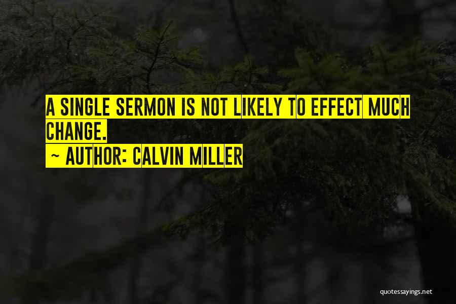 Calvin Miller Quotes: A Single Sermon Is Not Likely To Effect Much Change.