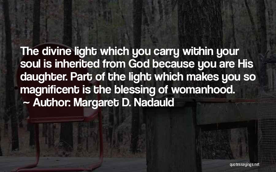 Margaret D. Nadauld Quotes: The Divine Light Which You Carry Within Your Soul Is Inherited From God Because You Are His Daughter. Part Of