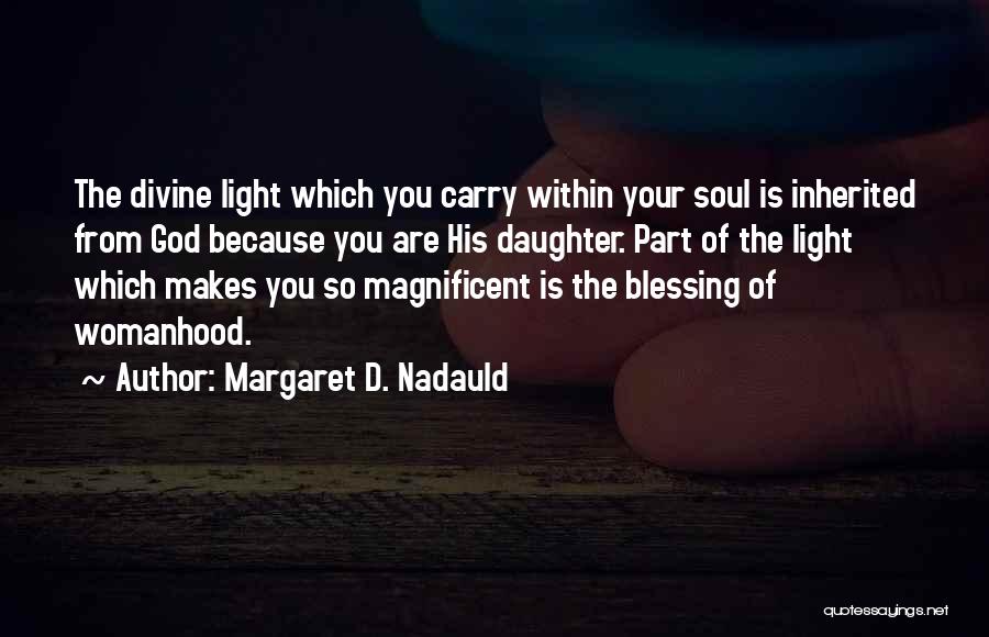 Margaret D. Nadauld Quotes: The Divine Light Which You Carry Within Your Soul Is Inherited From God Because You Are His Daughter. Part Of