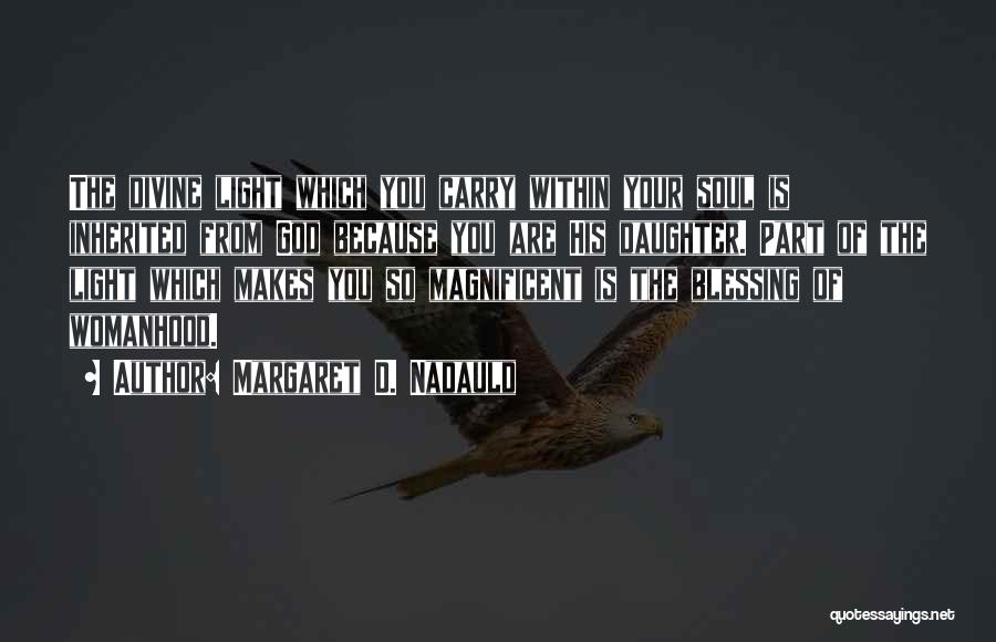 Margaret D. Nadauld Quotes: The Divine Light Which You Carry Within Your Soul Is Inherited From God Because You Are His Daughter. Part Of