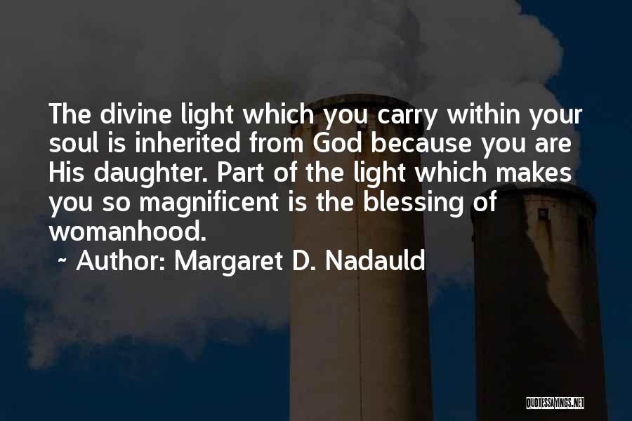 Margaret D. Nadauld Quotes: The Divine Light Which You Carry Within Your Soul Is Inherited From God Because You Are His Daughter. Part Of