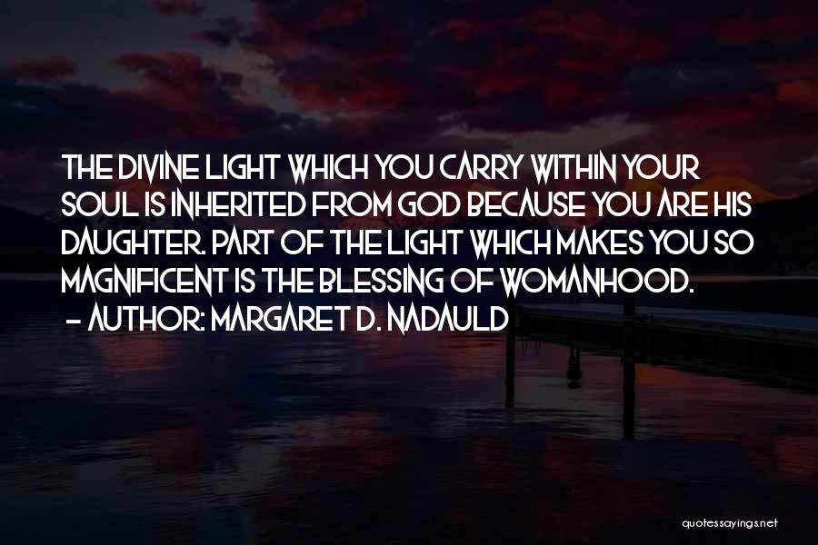 Margaret D. Nadauld Quotes: The Divine Light Which You Carry Within Your Soul Is Inherited From God Because You Are His Daughter. Part Of