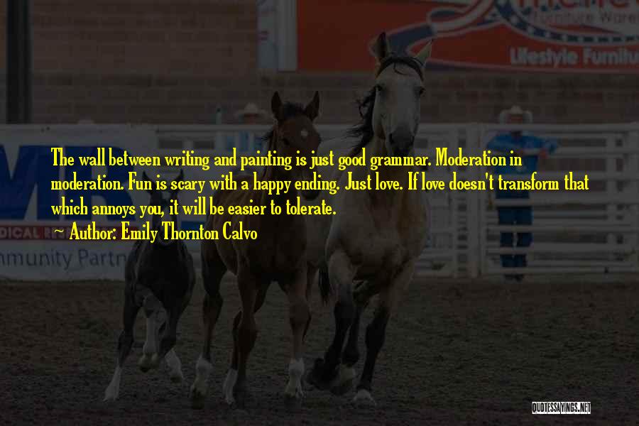 Emily Thornton Calvo Quotes: The Wall Between Writing And Painting Is Just Good Grammar. Moderation In Moderation. Fun Is Scary With A Happy Ending.