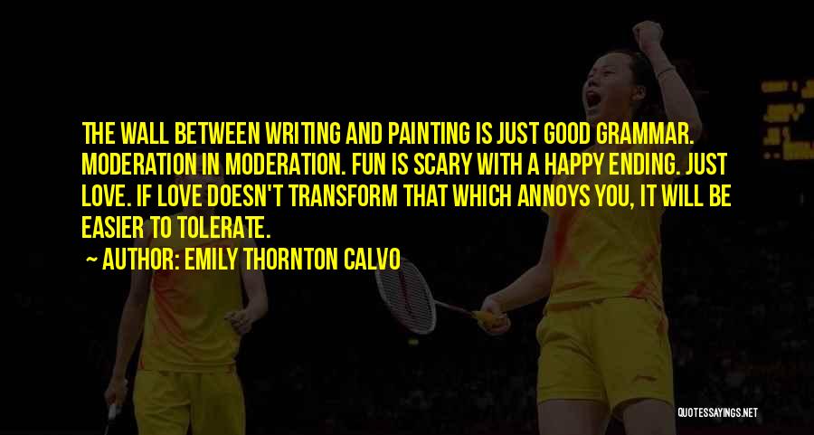 Emily Thornton Calvo Quotes: The Wall Between Writing And Painting Is Just Good Grammar. Moderation In Moderation. Fun Is Scary With A Happy Ending.