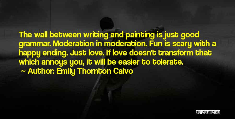 Emily Thornton Calvo Quotes: The Wall Between Writing And Painting Is Just Good Grammar. Moderation In Moderation. Fun Is Scary With A Happy Ending.