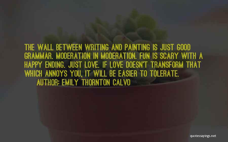 Emily Thornton Calvo Quotes: The Wall Between Writing And Painting Is Just Good Grammar. Moderation In Moderation. Fun Is Scary With A Happy Ending.