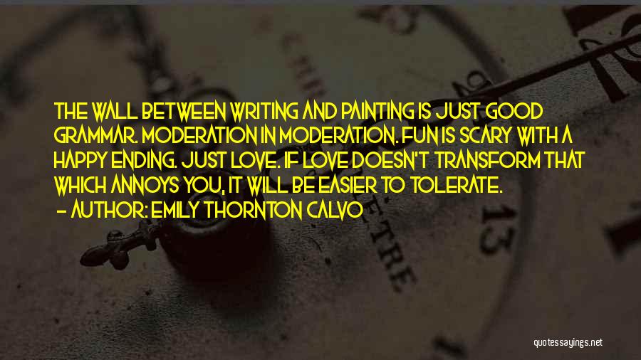 Emily Thornton Calvo Quotes: The Wall Between Writing And Painting Is Just Good Grammar. Moderation In Moderation. Fun Is Scary With A Happy Ending.