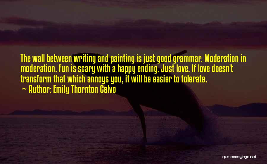 Emily Thornton Calvo Quotes: The Wall Between Writing And Painting Is Just Good Grammar. Moderation In Moderation. Fun Is Scary With A Happy Ending.