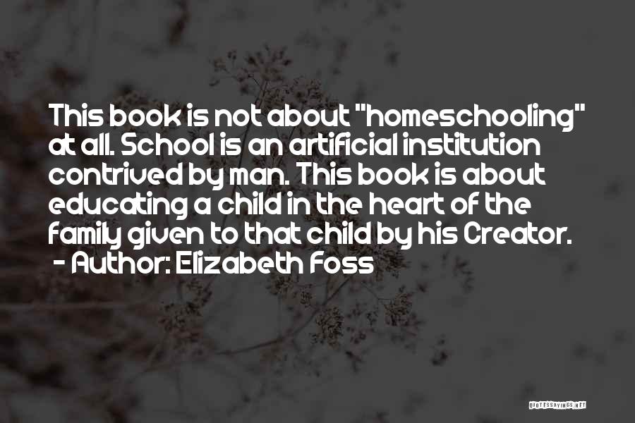 Elizabeth Foss Quotes: This Book Is Not About Homeschooling At All. School Is An Artificial Institution Contrived By Man. This Book Is About