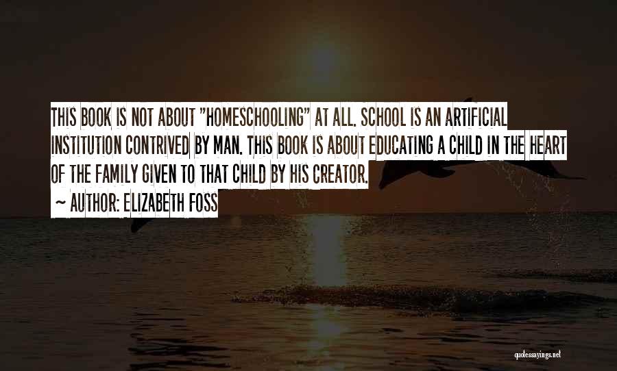 Elizabeth Foss Quotes: This Book Is Not About Homeschooling At All. School Is An Artificial Institution Contrived By Man. This Book Is About