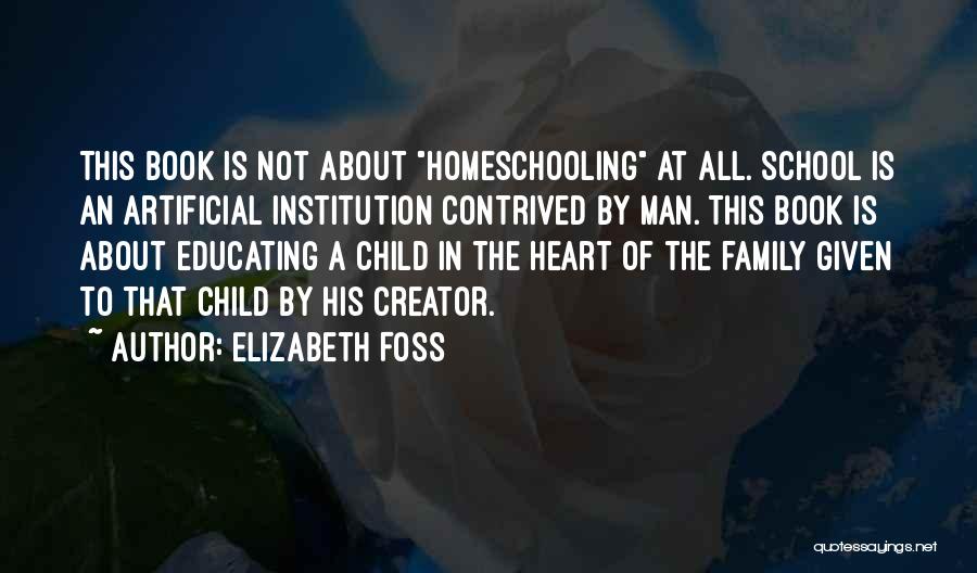 Elizabeth Foss Quotes: This Book Is Not About Homeschooling At All. School Is An Artificial Institution Contrived By Man. This Book Is About