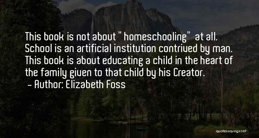 Elizabeth Foss Quotes: This Book Is Not About Homeschooling At All. School Is An Artificial Institution Contrived By Man. This Book Is About