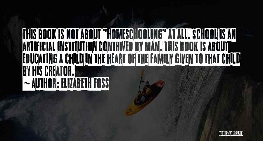 Elizabeth Foss Quotes: This Book Is Not About Homeschooling At All. School Is An Artificial Institution Contrived By Man. This Book Is About