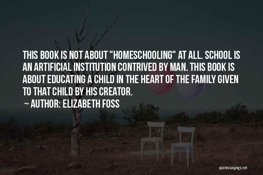 Elizabeth Foss Quotes: This Book Is Not About Homeschooling At All. School Is An Artificial Institution Contrived By Man. This Book Is About