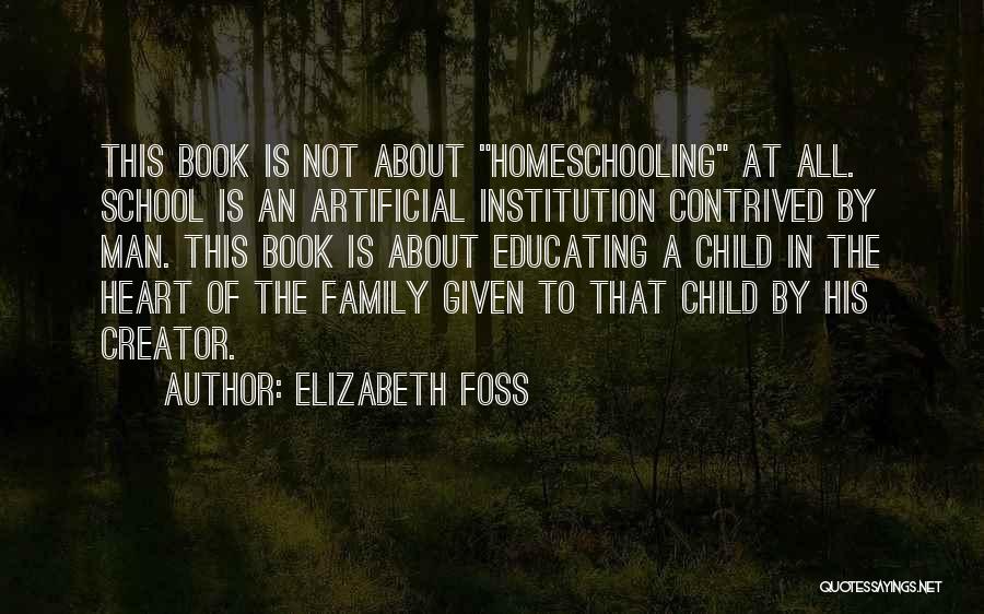 Elizabeth Foss Quotes: This Book Is Not About Homeschooling At All. School Is An Artificial Institution Contrived By Man. This Book Is About