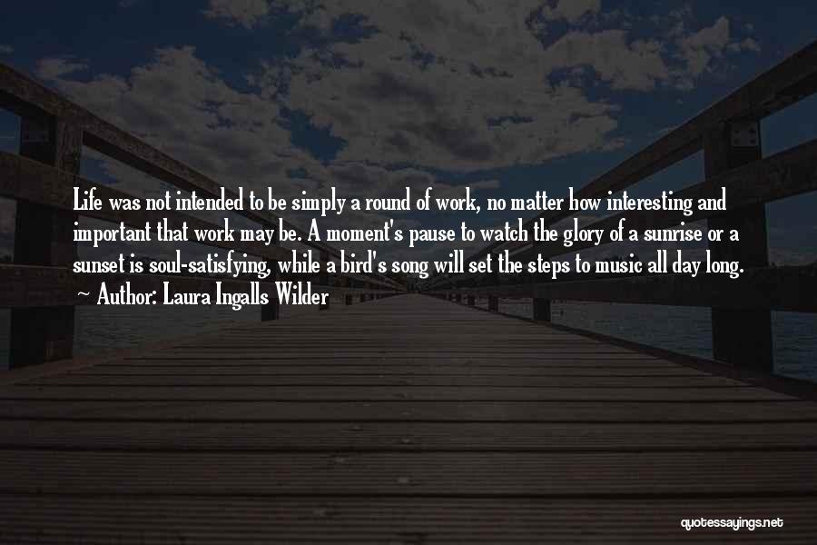 Laura Ingalls Wilder Quotes: Life Was Not Intended To Be Simply A Round Of Work, No Matter How Interesting And Important That Work May