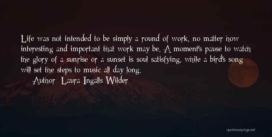 Laura Ingalls Wilder Quotes: Life Was Not Intended To Be Simply A Round Of Work, No Matter How Interesting And Important That Work May